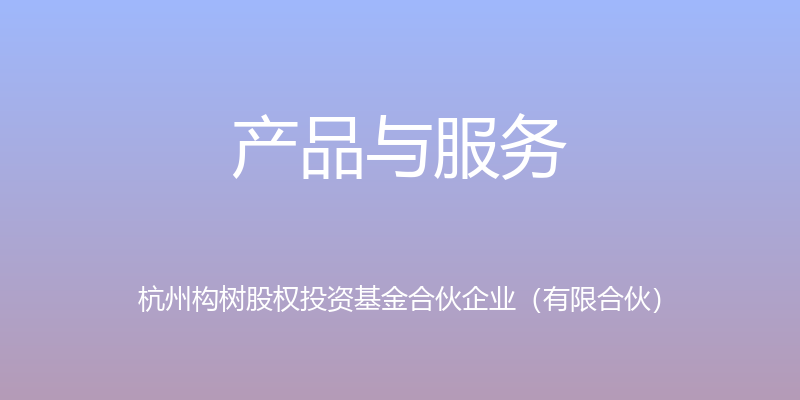 产品与服务 - 杭州构树股权投资基金合伙企业（有限合伙）