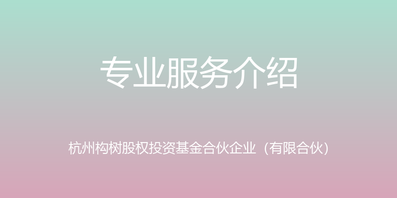 专业服务介绍 - 杭州构树股权投资基金合伙企业（有限合伙）