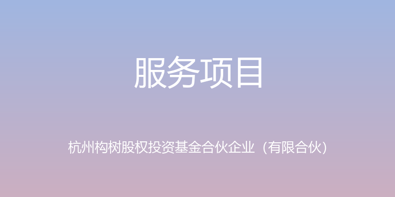 服务项目 - 杭州构树股权投资基金合伙企业（有限合伙）