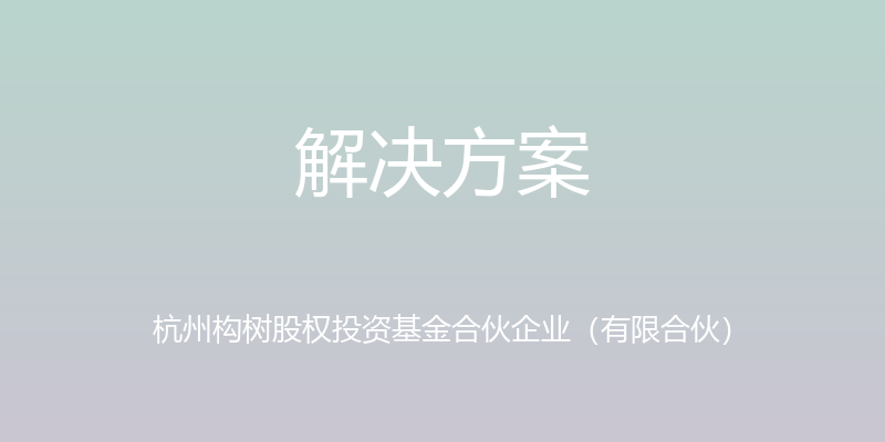 解决方案 - 杭州构树股权投资基金合伙企业（有限合伙）