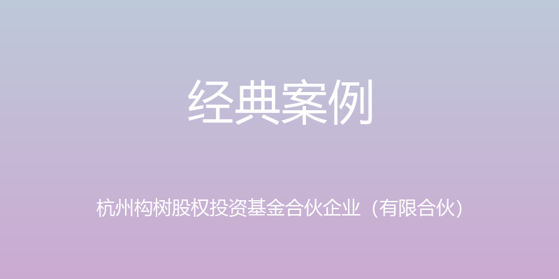 经典案例 - 杭州构树股权投资基金合伙企业（有限合伙）