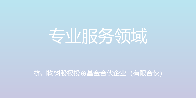 专业服务领域 - 杭州构树股权投资基金合伙企业（有限合伙）