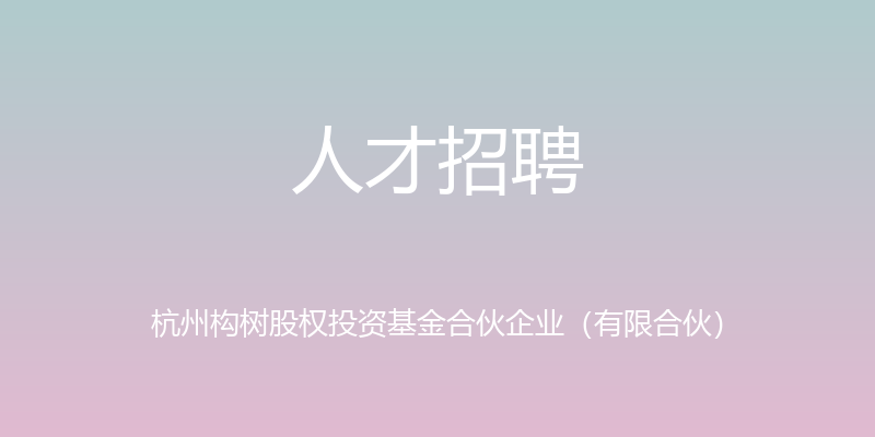 人才招聘 - 杭州构树股权投资基金合伙企业（有限合伙）