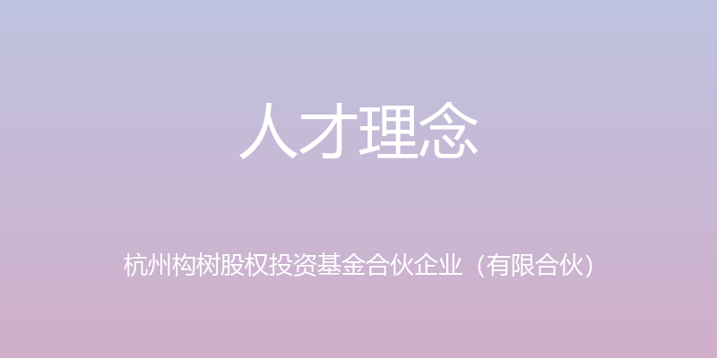 人才理念 - 杭州构树股权投资基金合伙企业（有限合伙）