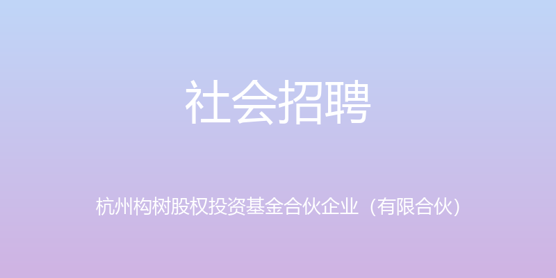 社会招聘 - 杭州构树股权投资基金合伙企业（有限合伙）