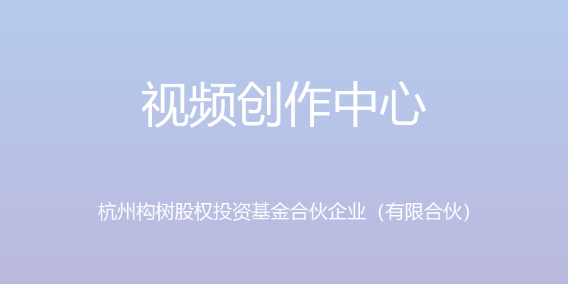 视频创作中心 - 杭州构树股权投资基金合伙企业（有限合伙）