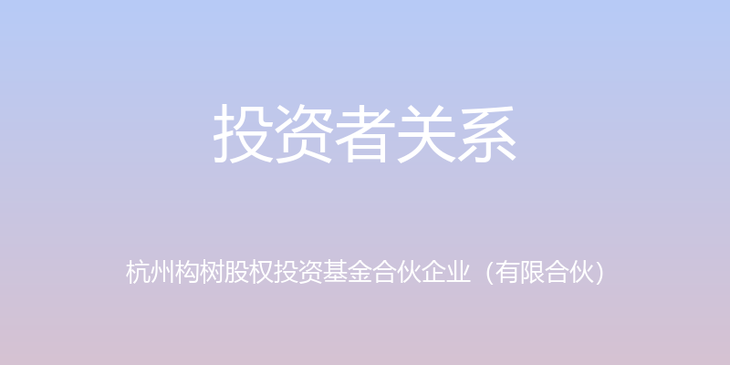 投资者关系 - 杭州构树股权投资基金合伙企业（有限合伙）