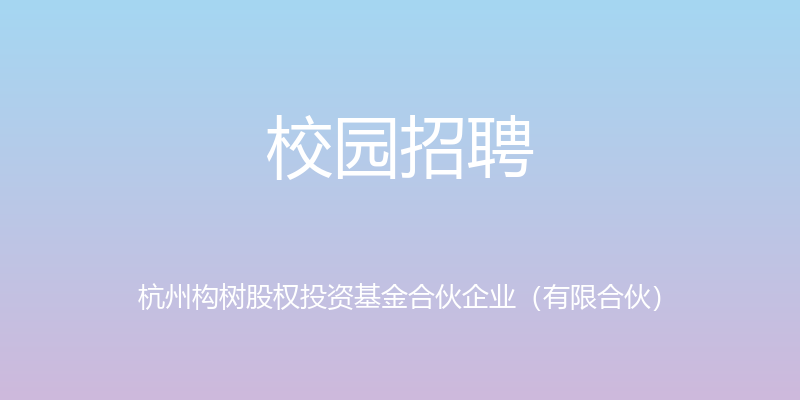 校园招聘 - 杭州构树股权投资基金合伙企业（有限合伙）