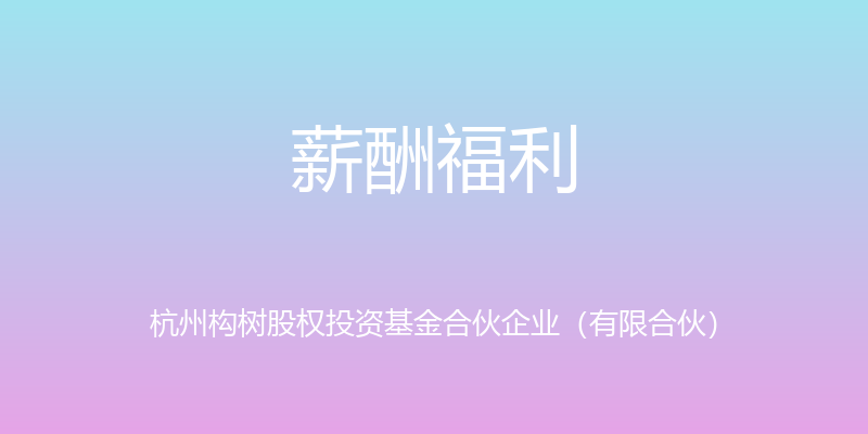 薪酬福利 - 杭州构树股权投资基金合伙企业（有限合伙）