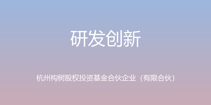 研发创新 - 杭州构树股权投资基金合伙企业（有限合伙）