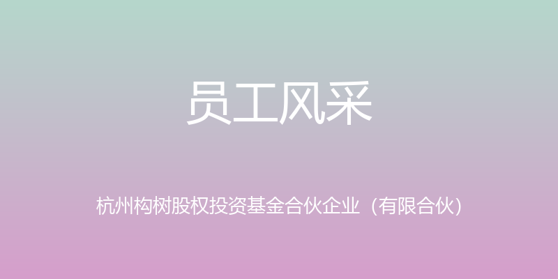 员工风采 - 杭州构树股权投资基金合伙企业（有限合伙）