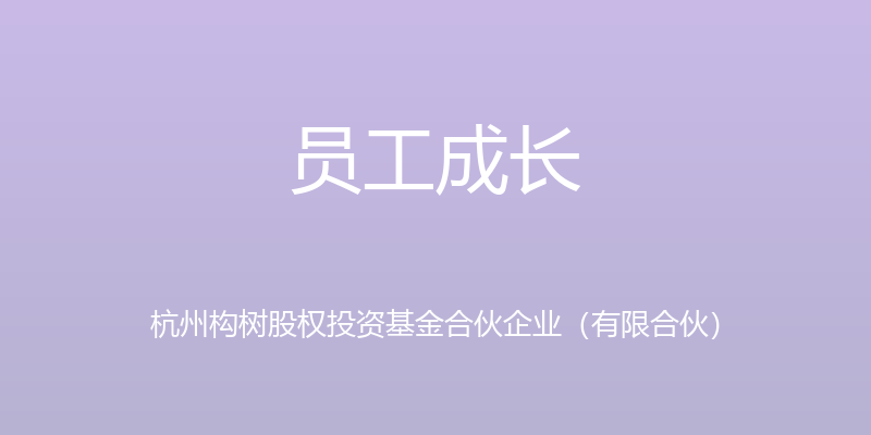 员工成长 - 杭州构树股权投资基金合伙企业（有限合伙）