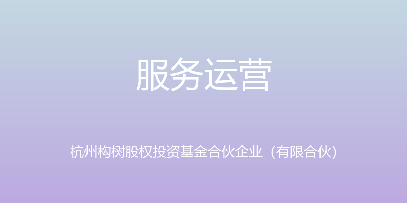 服务运营 - 杭州构树股权投资基金合伙企业（有限合伙）