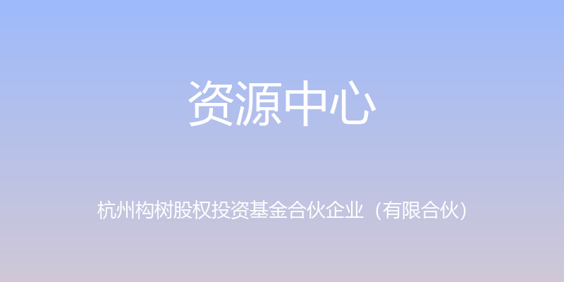 资源中心 - 杭州构树股权投资基金合伙企业（有限合伙）