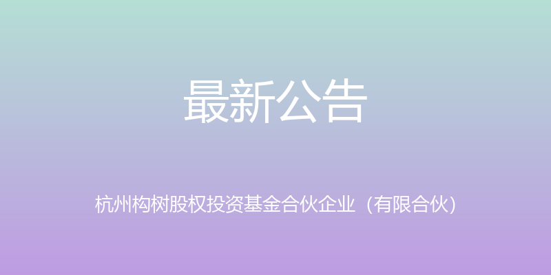 最新公告 - 杭州构树股权投资基金合伙企业（有限合伙）