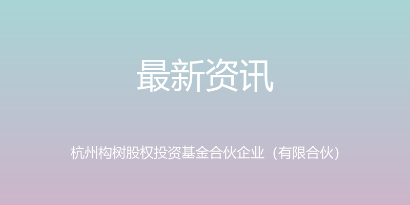 最新资讯 - 杭州构树股权投资基金合伙企业（有限合伙）